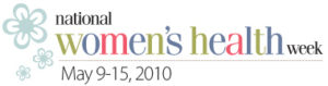 National Women’s Health Week, May 9-15, 2010